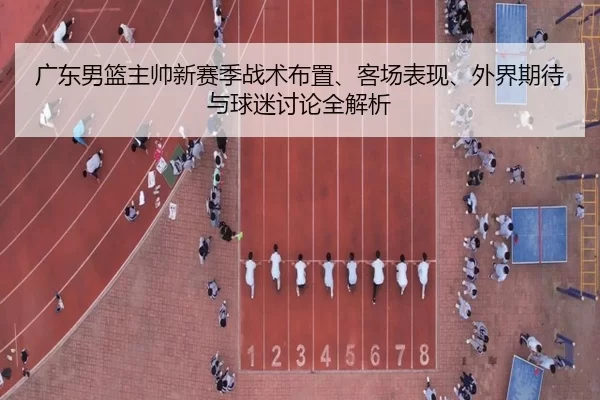 广东男篮主帅新赛季战术布置、客场表现、外界期待与球迷讨论全解析