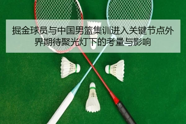 掘金球员与中国男篮集训进入关键节点外界期待聚光灯下的考量与影响（Kaiyun）
