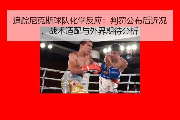 追踪尼克斯球队化学反应：判罚公布后近况、战术适配与外界期待分析